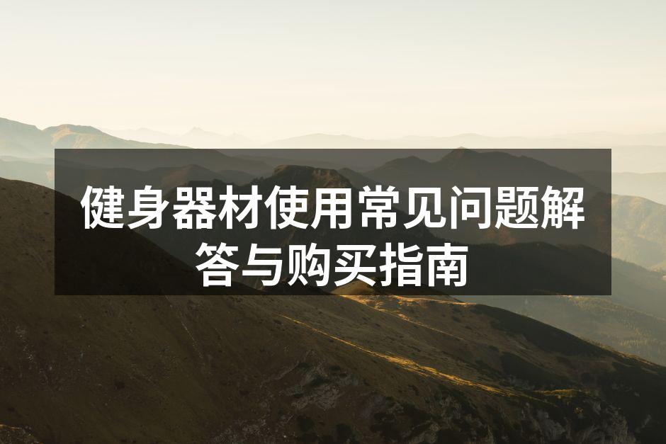 健身器材使用常见问题解答与购买指南